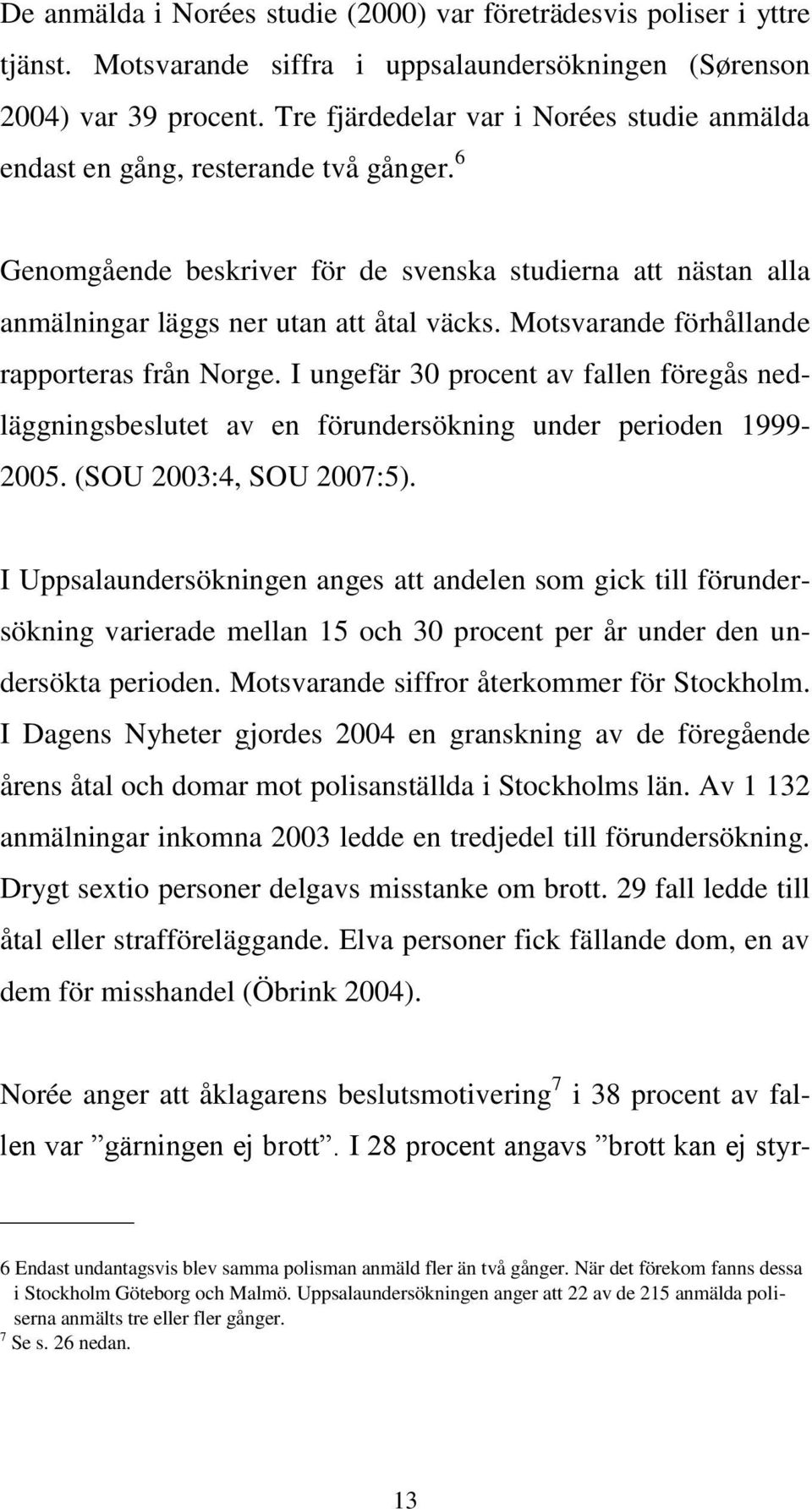 Motsvarande förhållande rapporteras från Norge. I ungefär 30 procent av fallen föregås nedläggningsbeslutet av en förundersökning under perioden 1999-2005. (SOU 2003:4, SOU 2007:5).