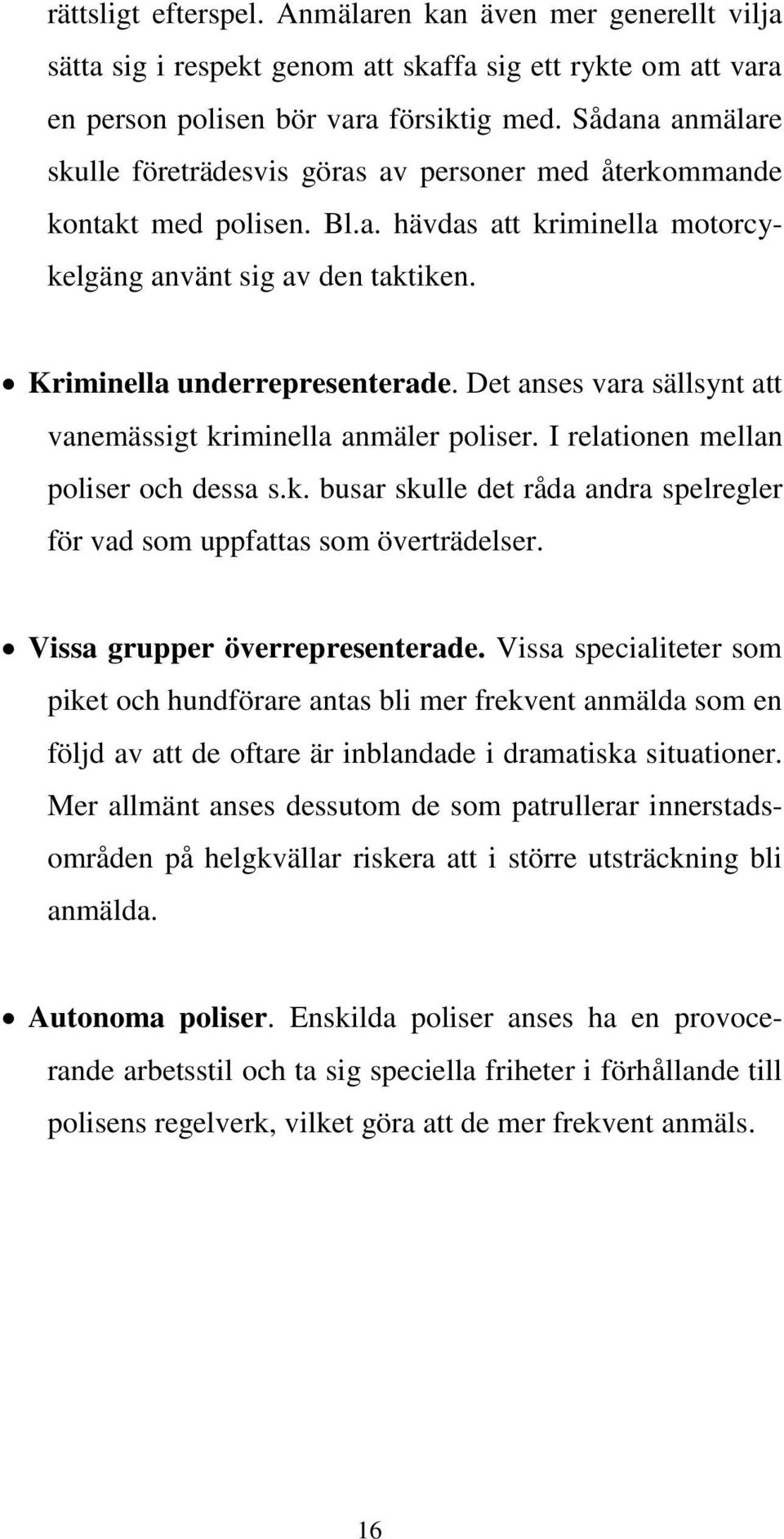 Det anses vara sällsynt att vanemässigt kriminella anmäler poliser. I relationen mellan poliser och dessa s.k. busar skulle det råda andra spelregler för vad som uppfattas som överträdelser.