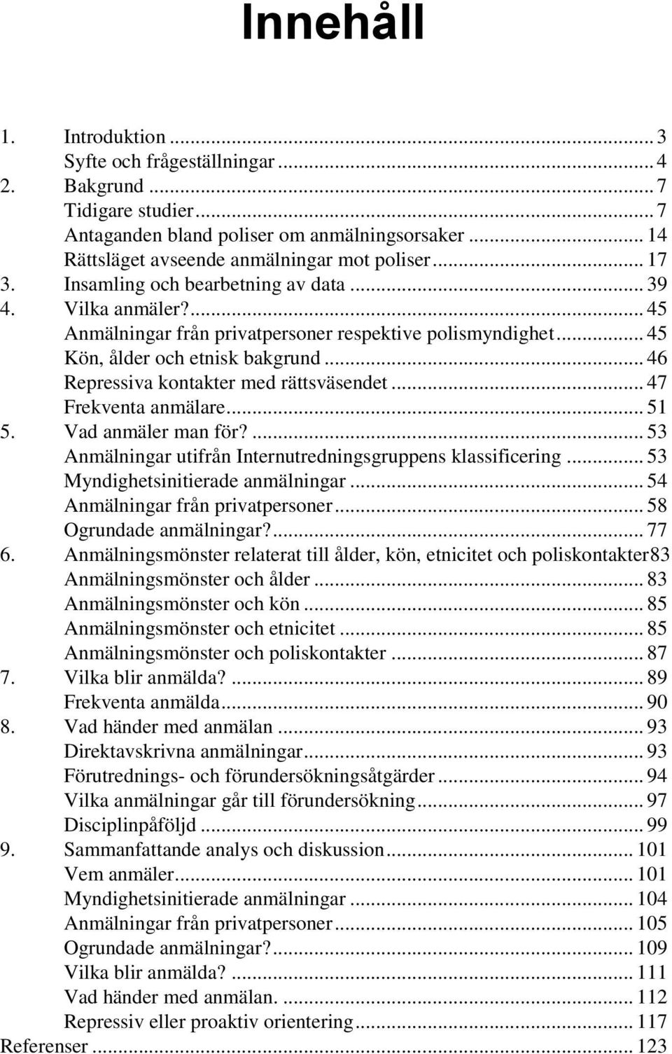 .. 46 Repressiva kontakter med rättsväsendet... 47 Frekventa anmälare... 51 5. Vad anmäler man för?... 53 Anmälningar utifrån Internutredningsgruppens klassificering.