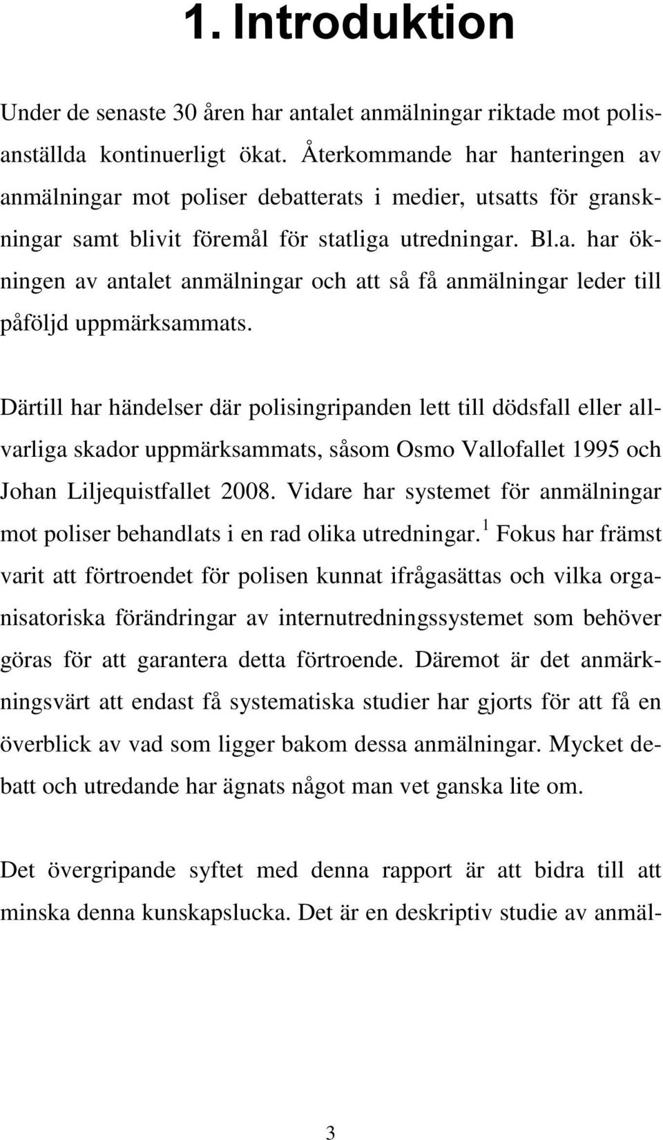 Därtill har händelser där polisingripanden lett till dödsfall eller allvarliga skador uppmärksammats, såsom Osmo Vallofallet 1995 och Johan Liljequistfallet 2008.