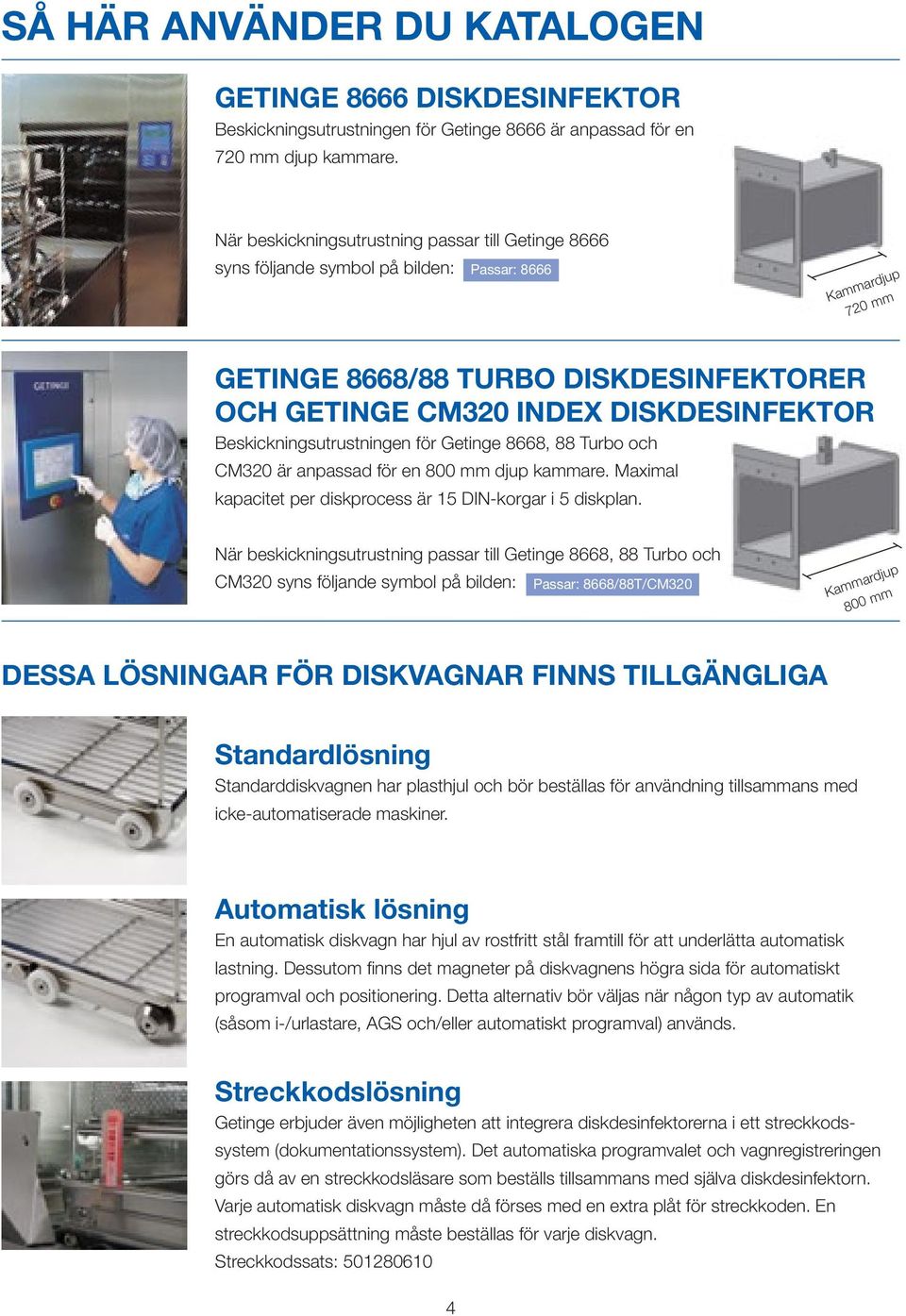 Beskickningsutrustningen för Getinge 66, Turbo och CM320 är anpassad för en 00 mm djup kammare. Maximal kapacitet per diskprocess är 15 DIN-korgar i 5 diskplan.