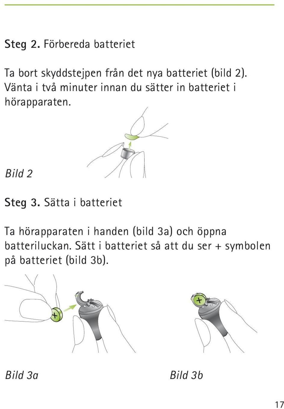 Sätta i batteriet Ta hörapparaten i handen (bild 3a) och öppna batteriluckan.