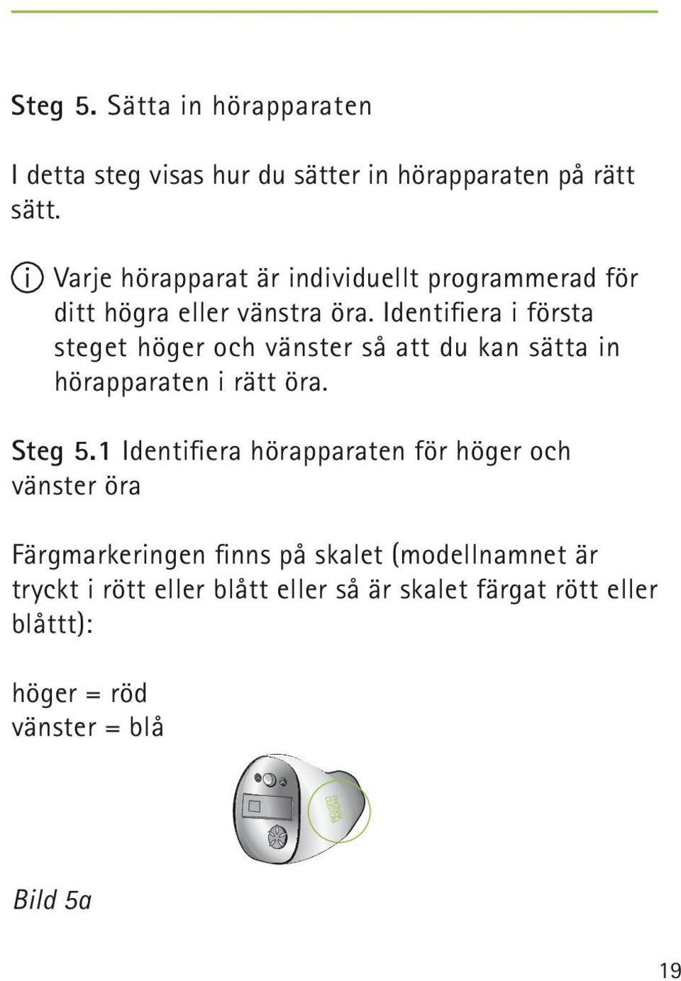 Identifiera i första steget höger och vänster så att du kan sätta in hörapparaten i rätt öra. Steg 5.