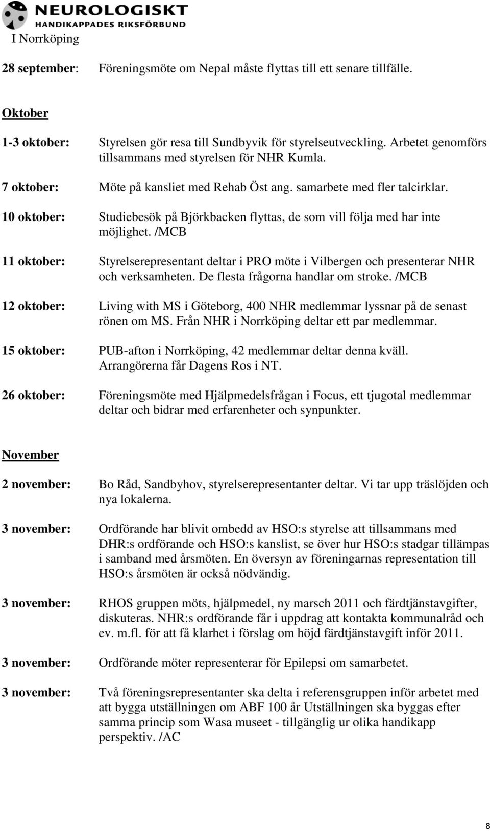 10 oktober: Studiebesök på Björkbacken flyttas, de som vill följa med har inte möjlighet. /MCB 11 oktober: Styrelserepresentant deltar i PRO möte i Vilbergen och presenterar NHR och verksamheten.