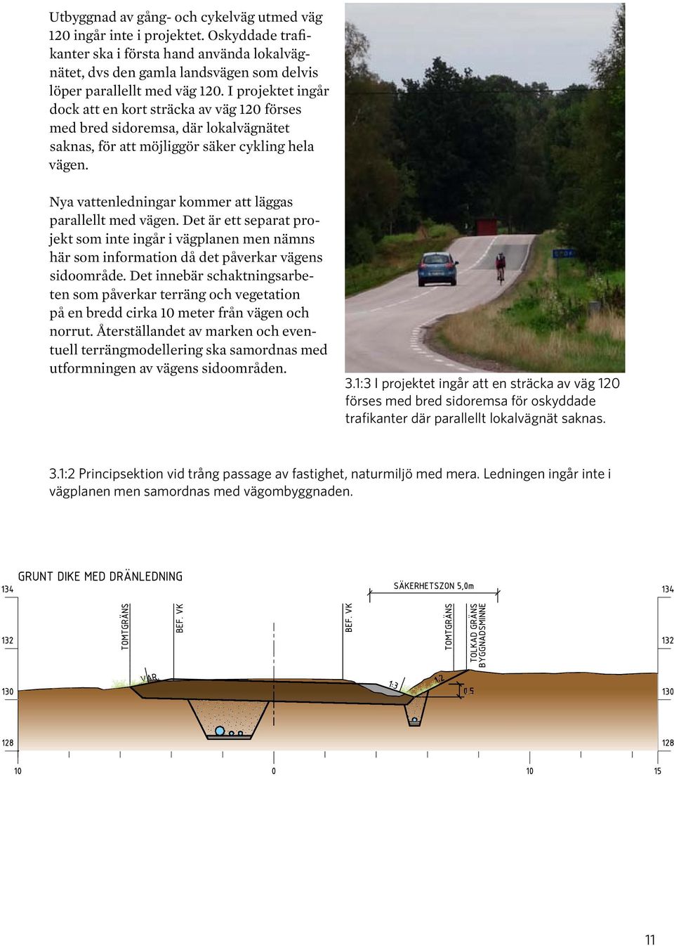 Nya vattenledningar kommer att läggas parallellt med vägen. Det är ett separat projekt som inte ingår i vägplanen men nämns här som information då det påverkar vägens sidoområde.