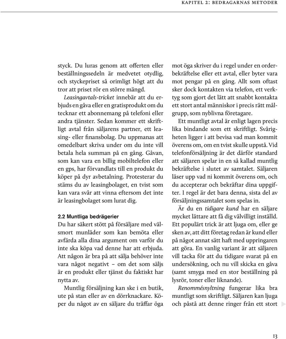 Sedan kommer ett skriftligt avtal från säljarens partner, ett leasing- eller finansbolag. Du uppmanas att omedelbart skriva under om du inte vill betala hela summan på en gång.