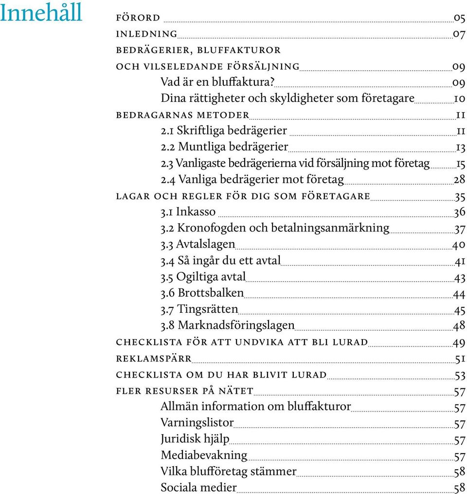 1 Inkasso 36 3.2 Kronofogden och betalningsanmärkning 37 3.3 Avtalslagen 40 3.4 Så ingår du ett avtal 41 3.5 Ogiltiga avtal 43 3.6 Brottsbalken 44 3.7 Tingsrätten 45 3.