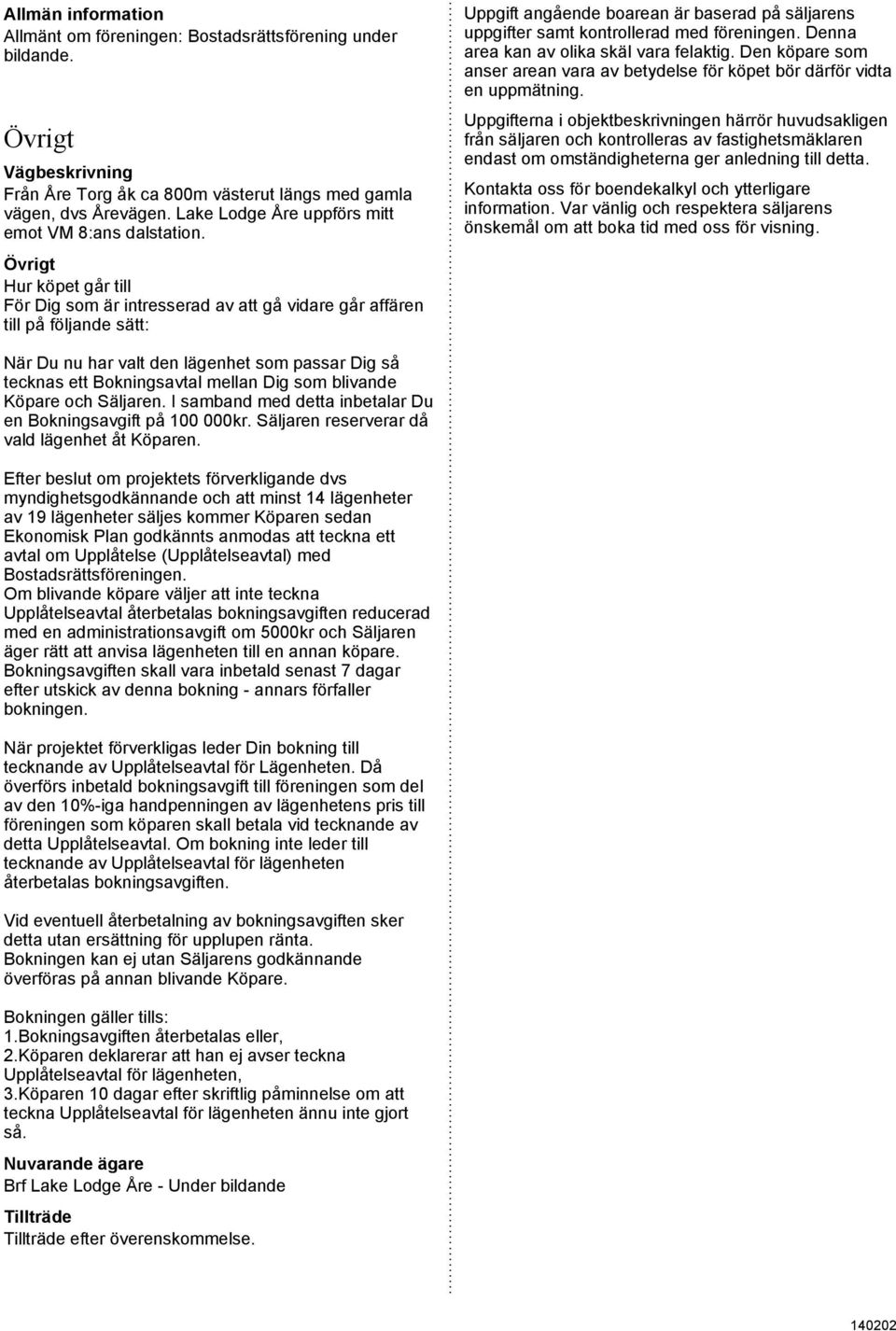 Bokningsavtal mellan Dig som blivande Köpare och Säljaren I samband med detta inbetalar Du en Bokningsavgift på 100 000kr Säljaren reserverar då vald lägenhet åt Köparen Efter beslut om projektets