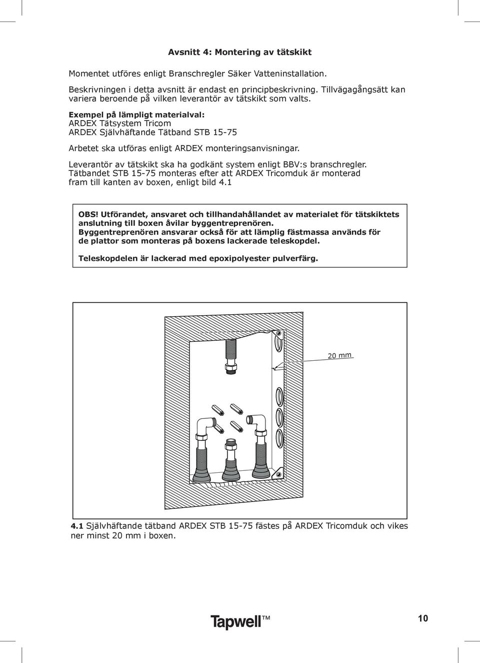 Exempel på lämpligt materialval: ARDEX Tätsystem Tricom ARDEX Självhäftande Tätband STB 15-75 Arbetet ska utföras enligt ARDEX monteringsanvisningar.