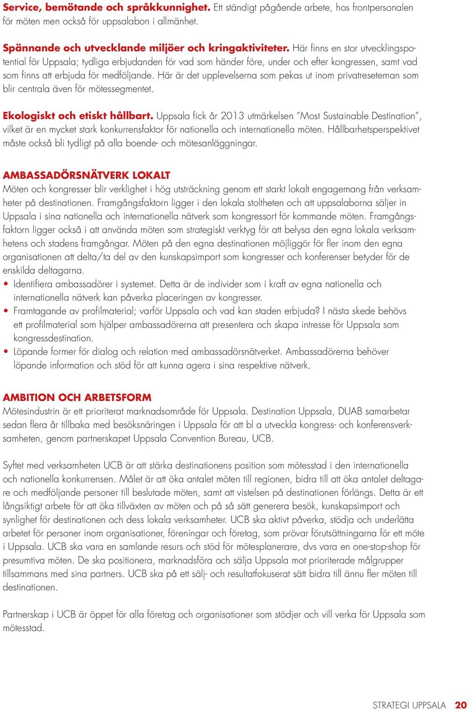Här är det upplevelserna som pekas ut inom privatreseteman som blir centrala även för mötessegmentet. Ekologiskt och etiskt hållbart.