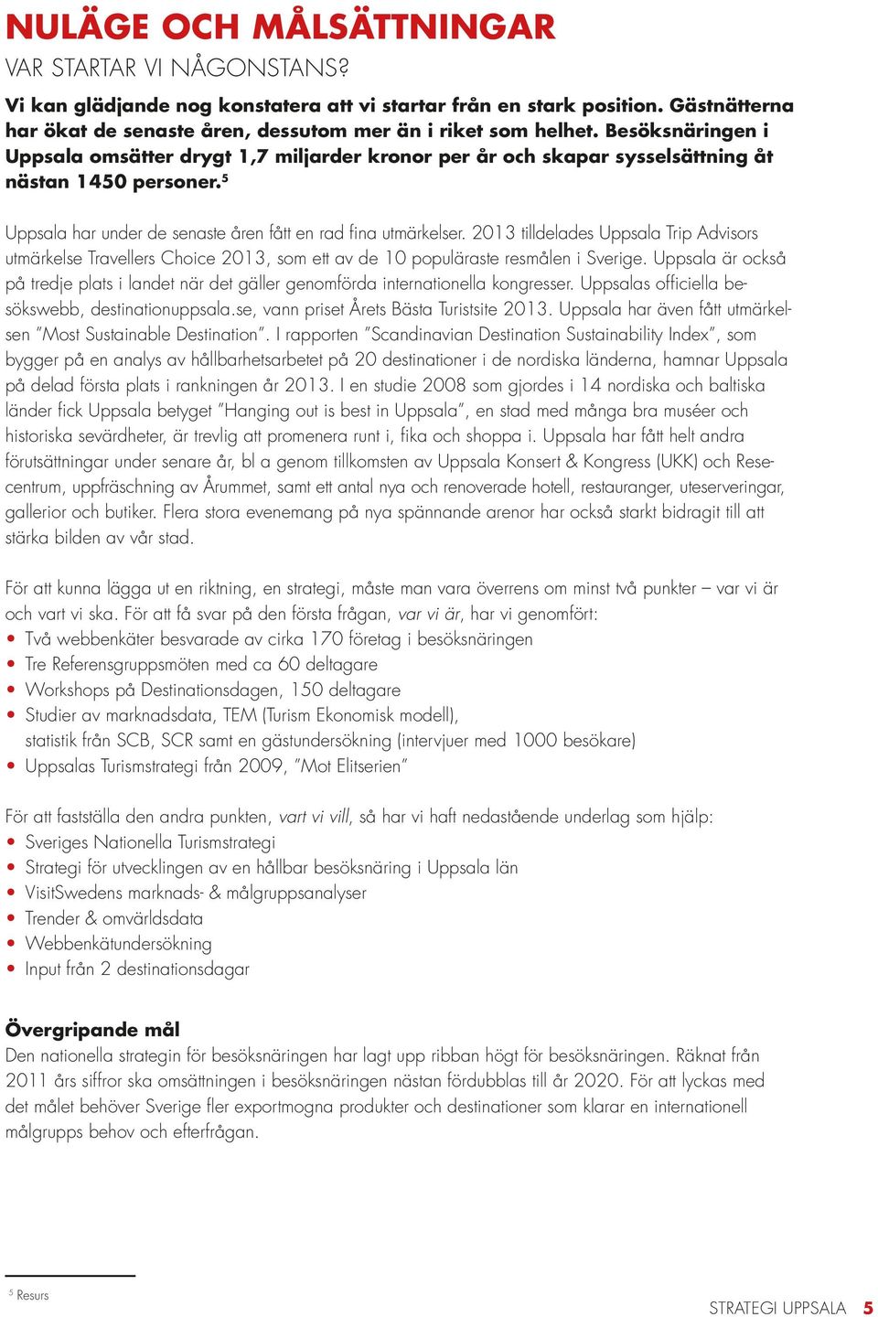 2013 tilldelades Uppsala Trip Advisors utmärkelse Travellers Choice 2013, som ett av de 10 populäraste resmålen i Sverige.