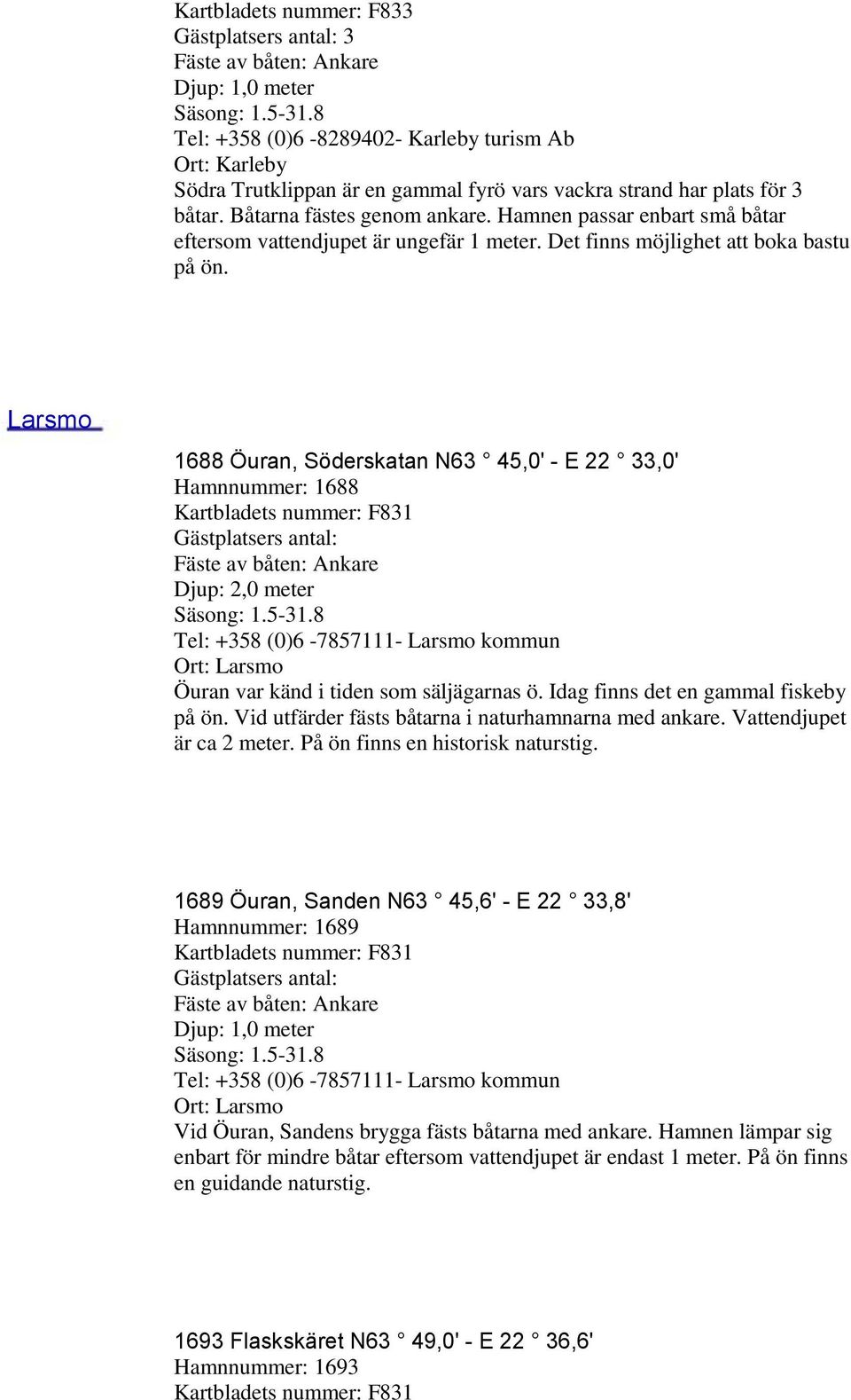 Larsmo 1688 Öuran, Söderskatan N63 45,0' - E 22 33,0' Hamnnummer: 1688 2,0 meter Öuran var känd i tiden som säljägarnas ö. Idag finns det en gammal fiskeby på ön.