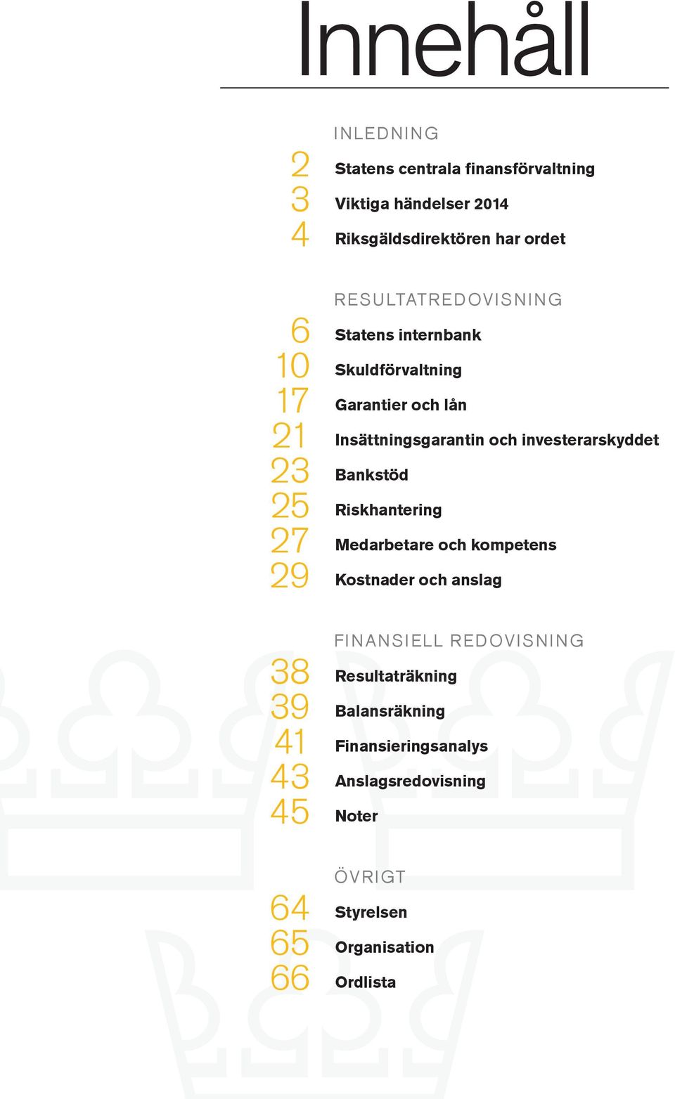 investerarskyddet 23 Bankstöd 25 Riskhantering 27 Medarbetare och kompetens 29 Kostnader och anslag FINANSIELL