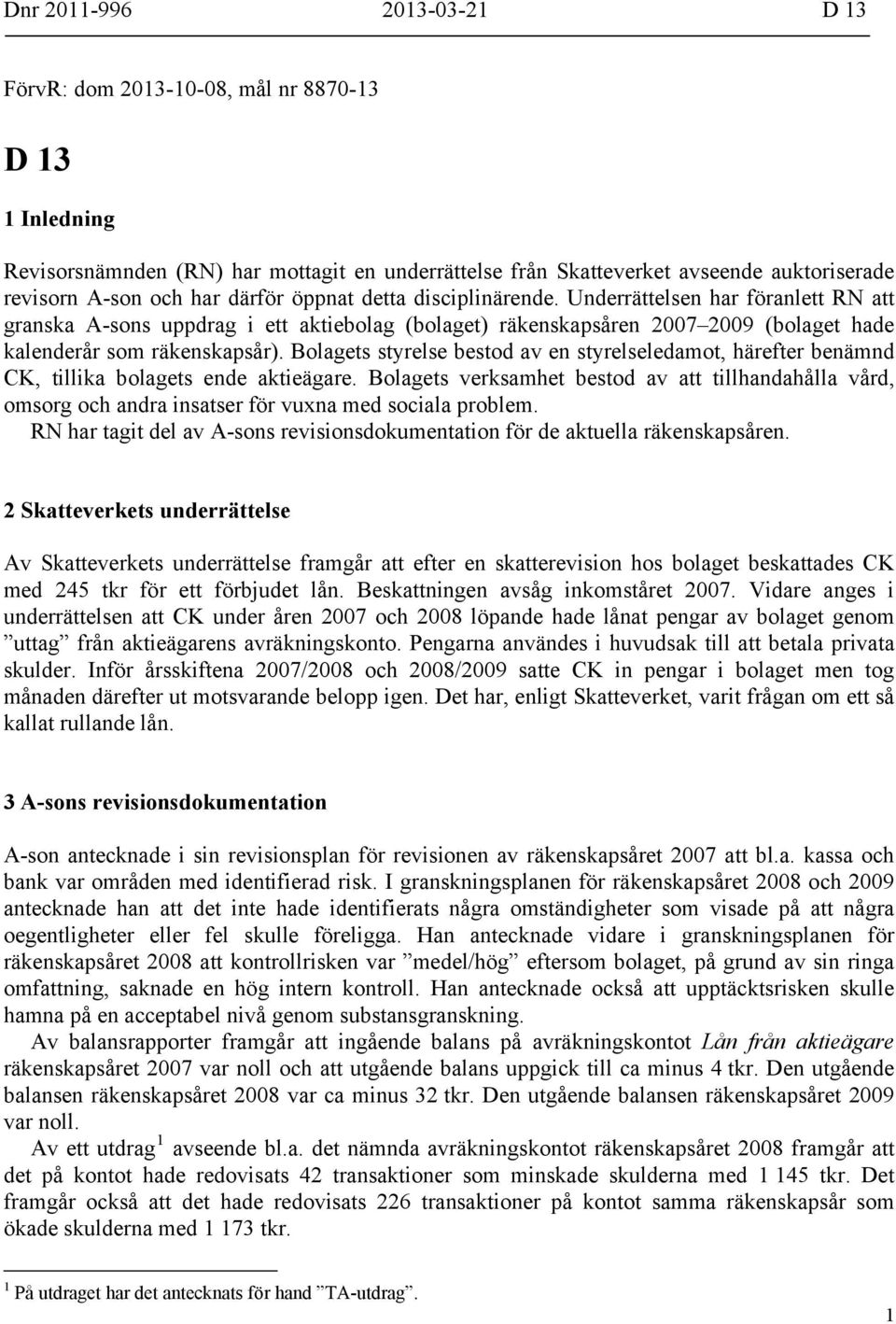 Bolagets styrelse bestod av en styrelseledamot, härefter benämnd CK, tillika bolagets ende aktieägare.