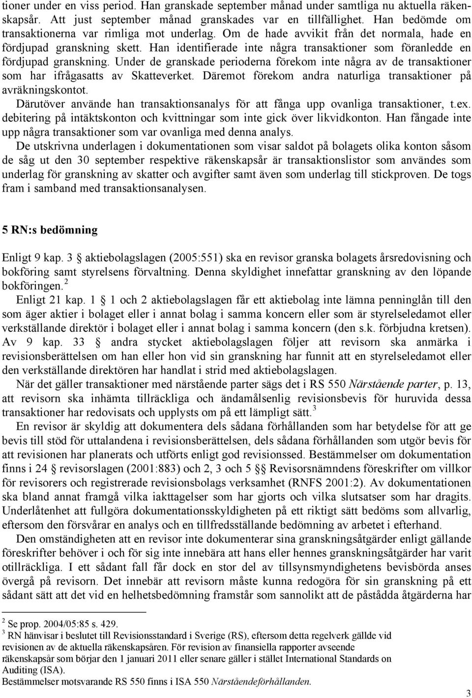 Han identifierade inte några transaktioner som föranledde en fördjupad granskning. Under de granskade perioderna förekom inte några av de transaktioner som har ifrågasatts av Skatteverket.