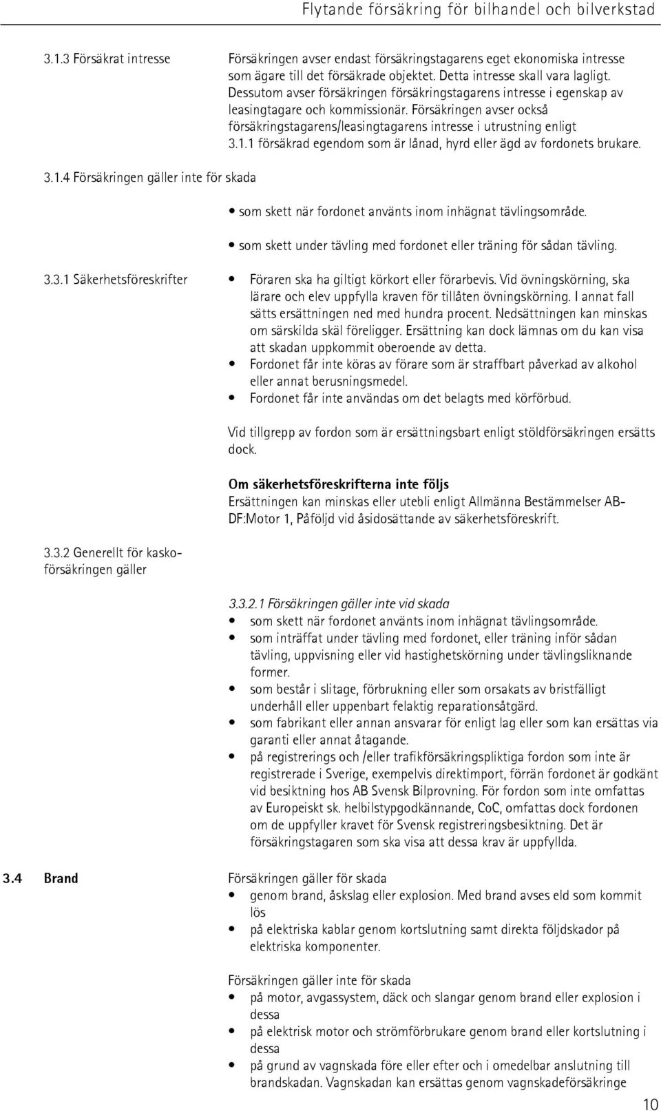 1 försäkrad egendom som är lånad, hyrd eller ägd av fordonets brukare. 3.1.4 Försäkringen gäller inte för skada som skett när fordonet använts inom inhägnat tävlingsområde.