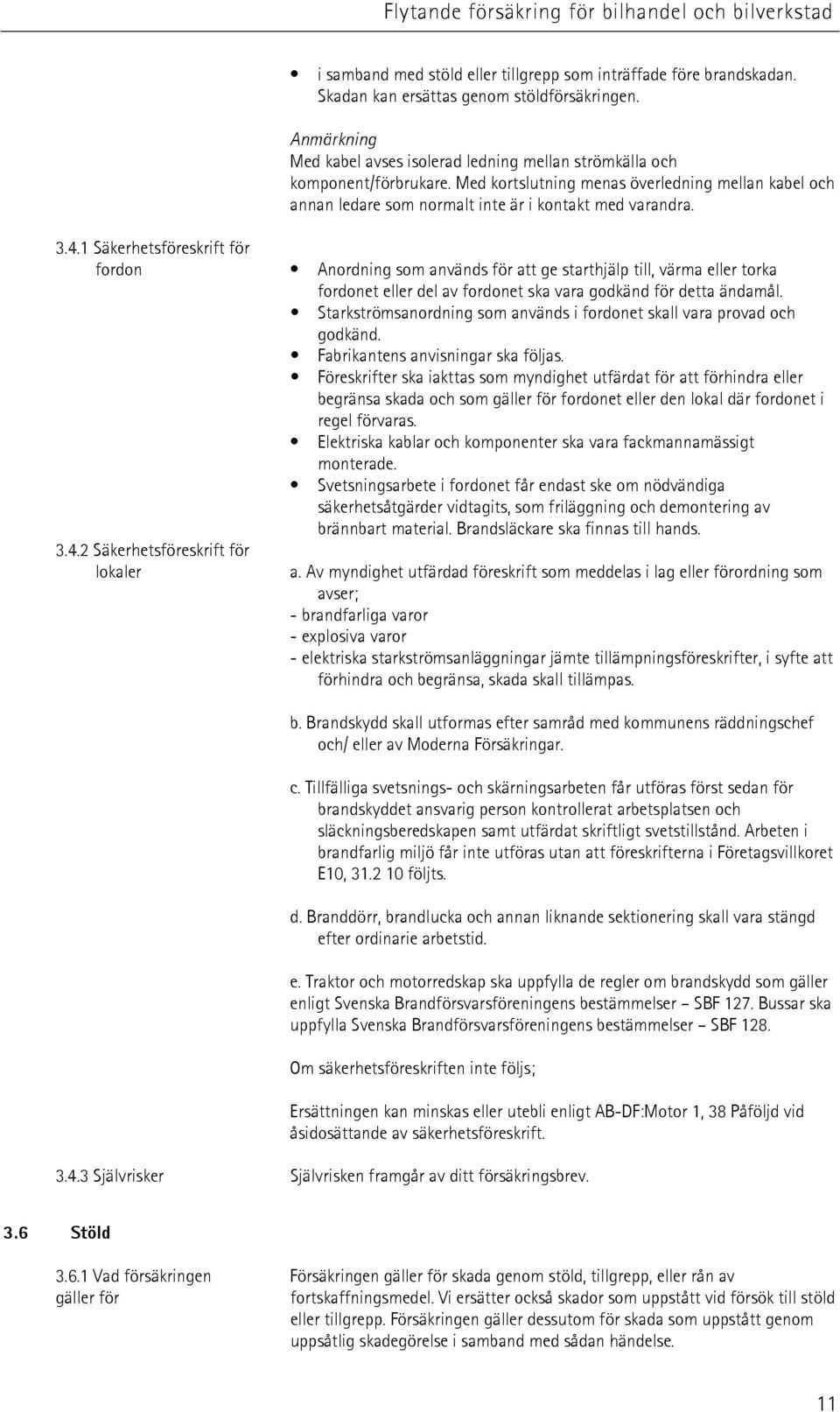 4.1 Säkerhetsföreskrift för fordon Anordning som används för att ge starthjälp till, värma eller torka fordonet eller del av fordonet ska vara godkänd för detta ändamål.