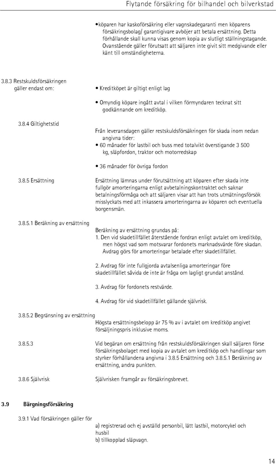 3 Restskuldsförsäkringen gäller endast om: Kreditköpet är giltigt enligt lag Omyndig köpare ingått avtal i vilken förmyndaren tecknat sitt godkännande om kreditköp. 3.8.