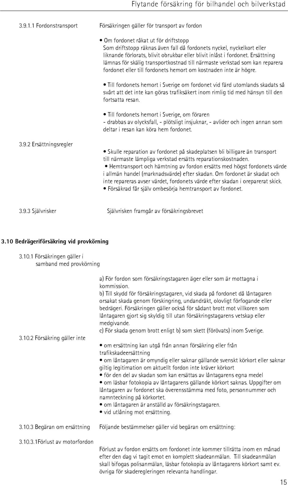 obrukbar eller blivit inlåst i fordonet. Ersättning lämnas för skälig transportkostnad till närmaste verkstad som kan reparera fordonet eller till fordonets hemort om kostnaden inte är högre.
