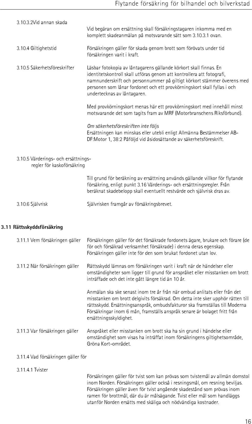 En identitetskontroll skall utföras genom att kontrollera att fotografi, namnunderskrift och personnummer på giltigt körkort stämmer överens med personen som lånar fordonet och ett provkörningskort