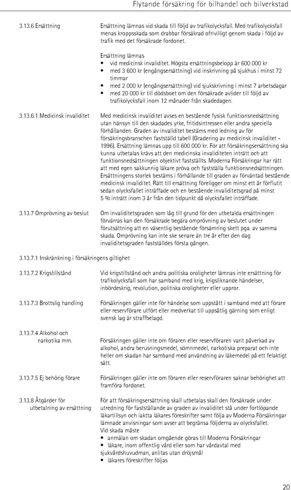 Högsta ersättningsbelopp är 600 000 kr med 3 600 kr (engångsersättning) vid inskrivning på sjukhus i minst 72 timmar med 2 000 kr (engångsersättning) vid sjukskrivning i minst 7 arbetsdagar med 20