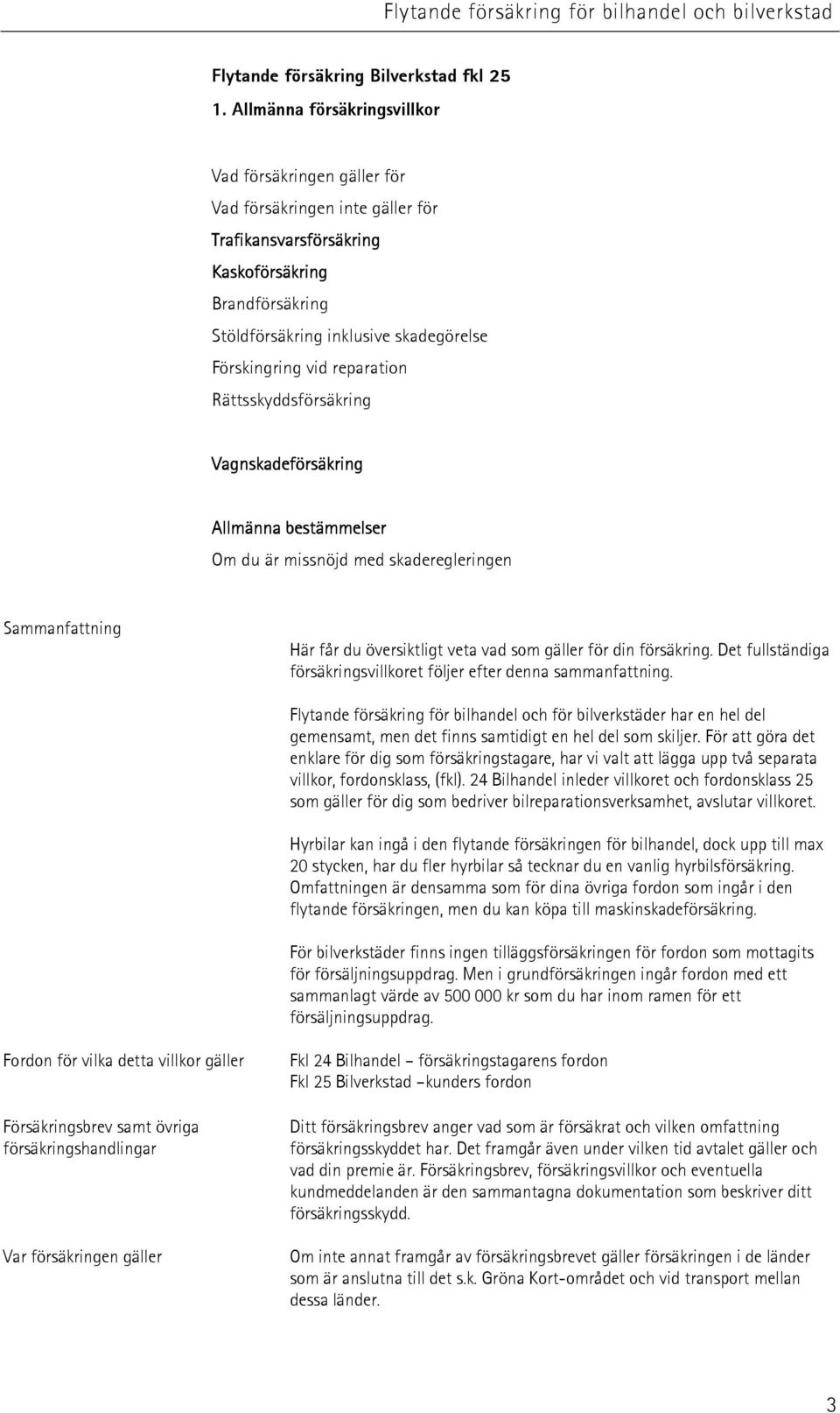 vid reparation Rättsskyddsförsäkring Vagnskadeförsäkring Allmänna bestämmelser Om du är missnöjd med skaderegleringen Sammanfattning Här får du översiktligt veta vad som gäller för din försäkring.