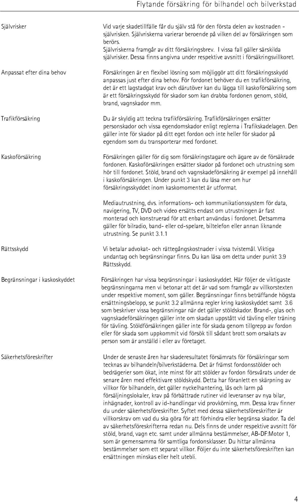 Anpassat efter dina behov Trafikförsäkring Kaskoförsäkring Försäkringen är en flexibel lösning som möjliggör att ditt försäkringsskydd anpassas just efter dina behov.