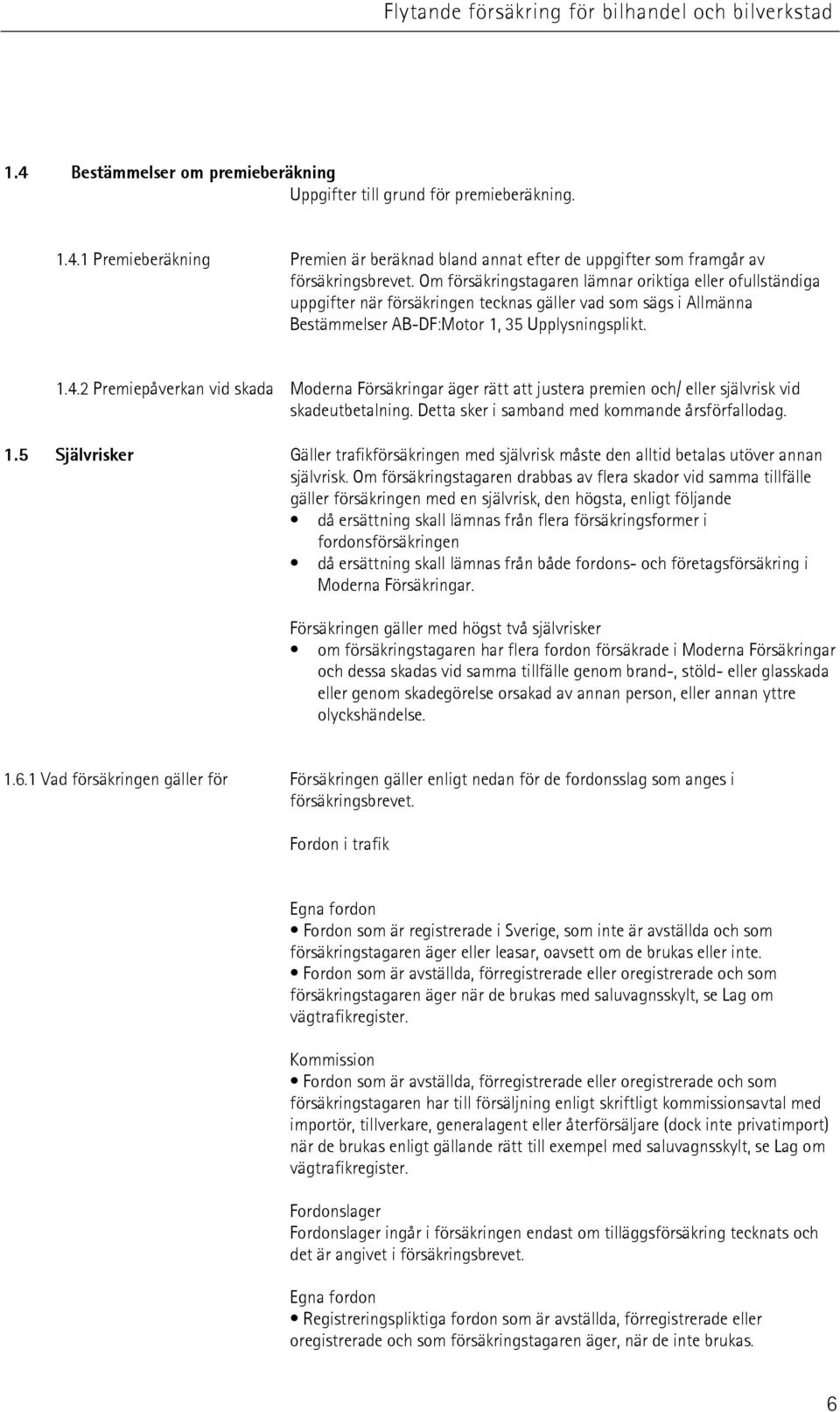 2 Premiepåverkan vid skada Moderna Försäkringar äger rätt att justera premien och/ eller självrisk vid skadeutbetalning. Detta sker i samband med kommande årsförfallodag. 1.