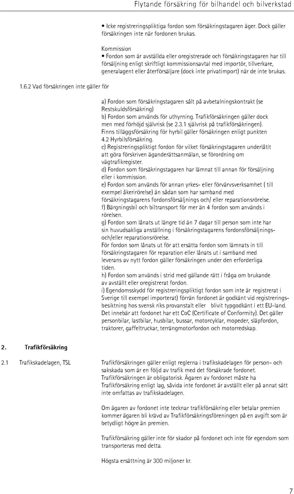 (dock inte privatimport) när de inte brukas. a) Fordon som försäkringstagaren sålt på avbetalningskontrakt (se Restskuldsförsäkring) b) Fordon som används för uthyrning.
