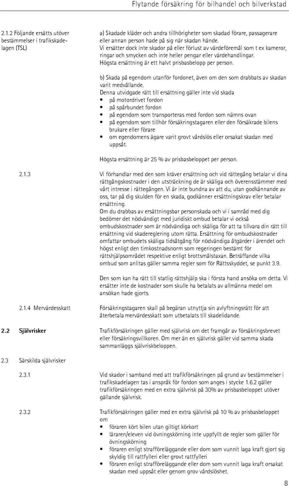 Högsta ersättning är ett halvt prisbasbelopp per person. b) Skada på egendom utanför fordonet, även om den som drabbats av skadan varit medvållande.