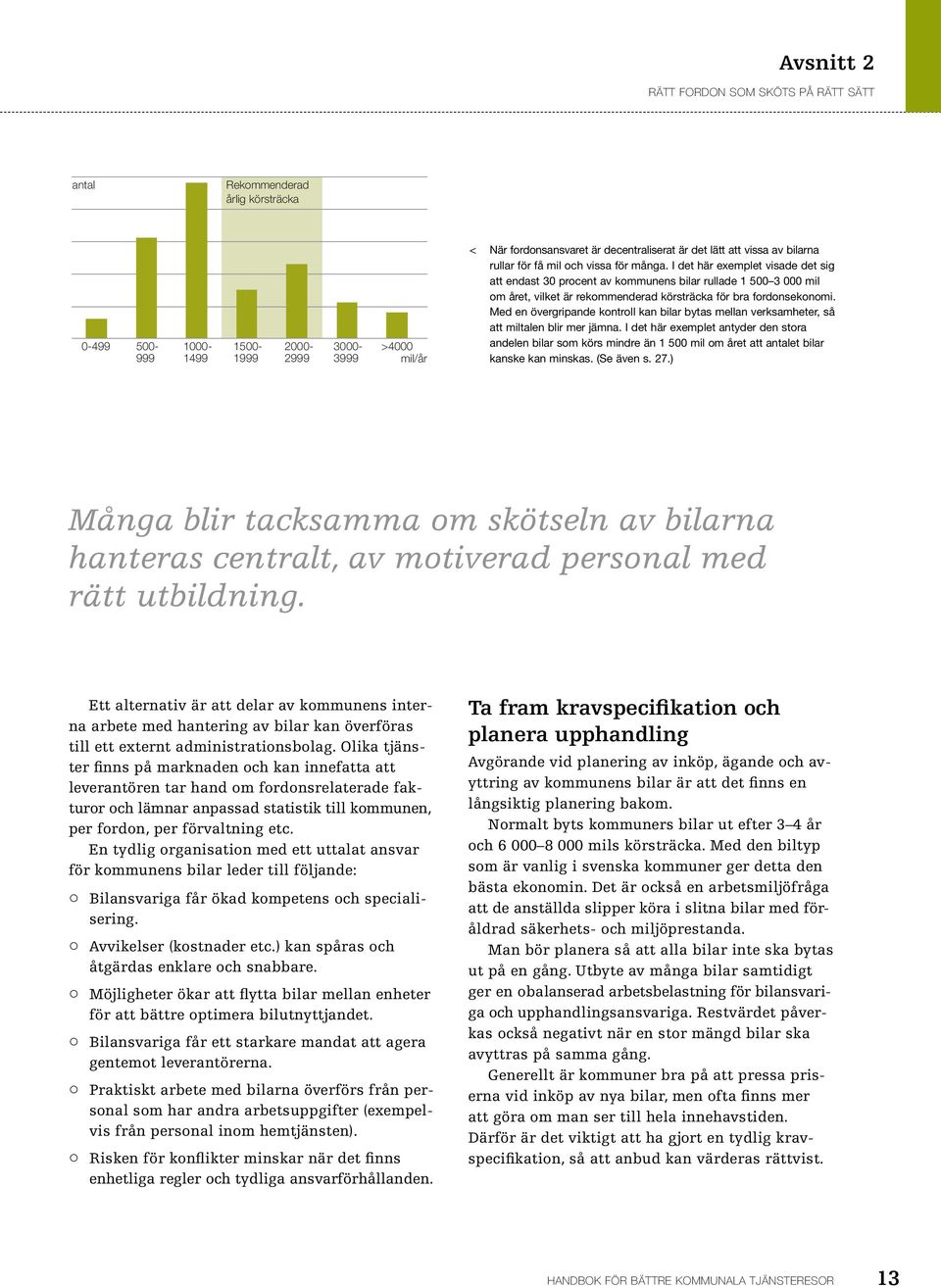 I det här exemplet visade det sig att endast 30 procent av kommunens bilar rullade 1 500 3 000 mil om året, vilket är rekommenderad körsträcka för bra fordonsekonomi.