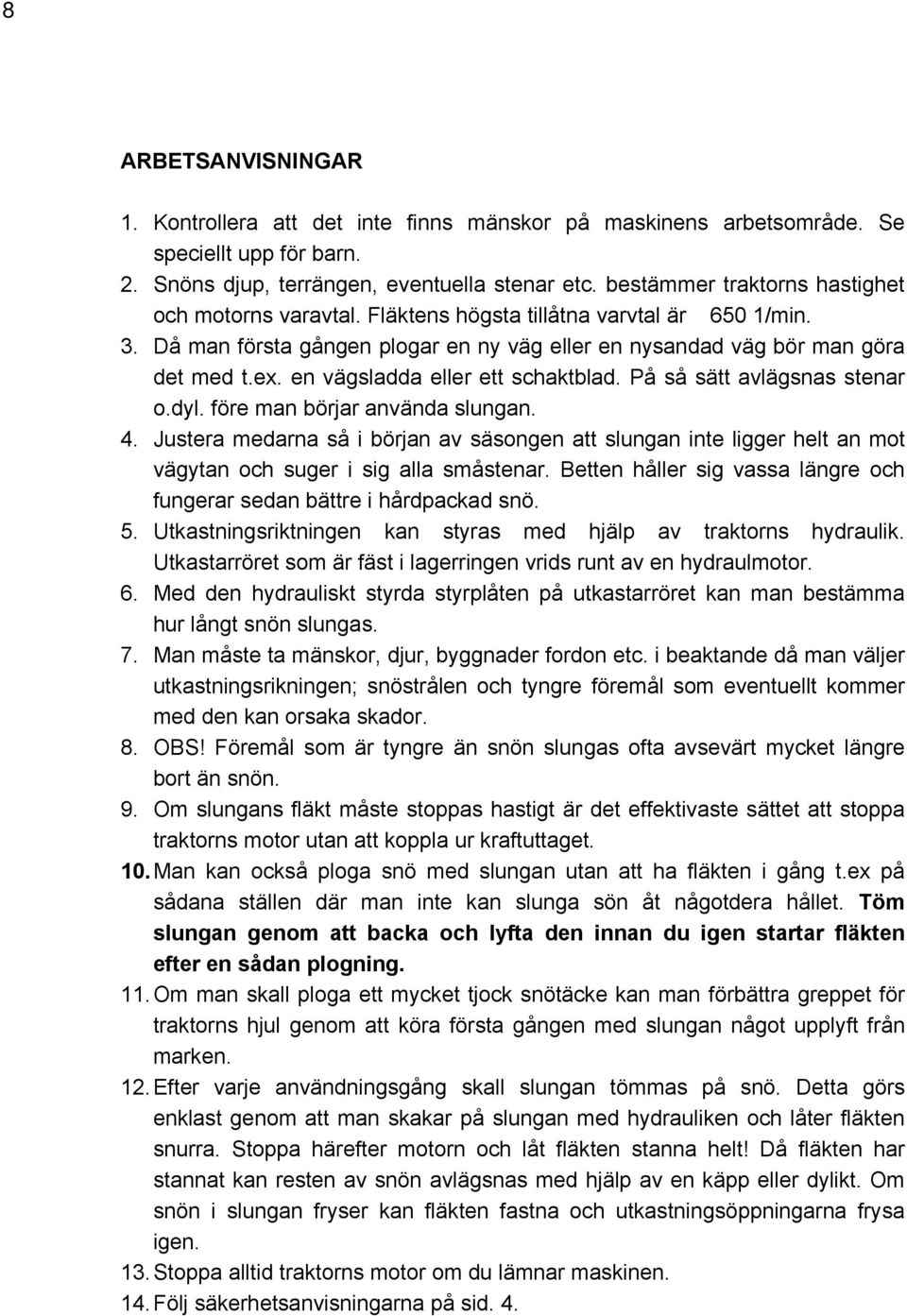 en vägsladda eller ett schaktblad. På så sätt avlägsnas stenar o.dyl. före man börjar använda slungan. 4.