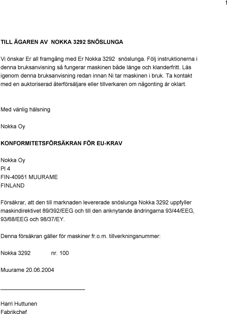 Med vänlig hälsning Nokka Oy KONFORMITETSFÖRSÄKRAN FÖR EU-KRAV Nokka Oy Pl 4 FIN-40951 MUURAME FINLAND Försäkrar, att den till marknaden levererade snöslunga Nokka 3292 uppfyller