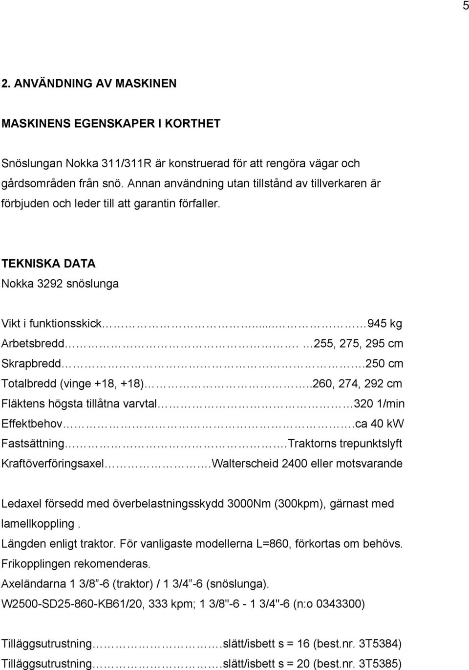 255, 275, 295 cm Skrapbredd.250 cm Totalbredd (vinge +18, +18)..260, 274, 292 cm Fläktens högsta tillåtna varvtal 320 1/min Effektbehov.ca 40 kw Fastsättning.