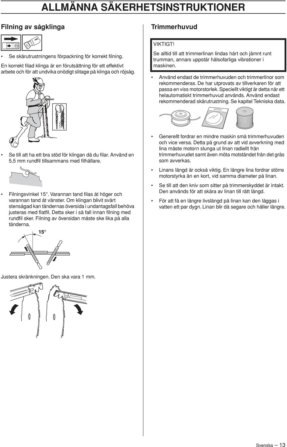 Se alltid till att trimmerlinan lindas hårt och jämnt runt trumman, annars uppstår hälsofarliga vibrationer i maskinen. Använd endast de trimmerhuvuden och trimmerlinor som rekommenderas.