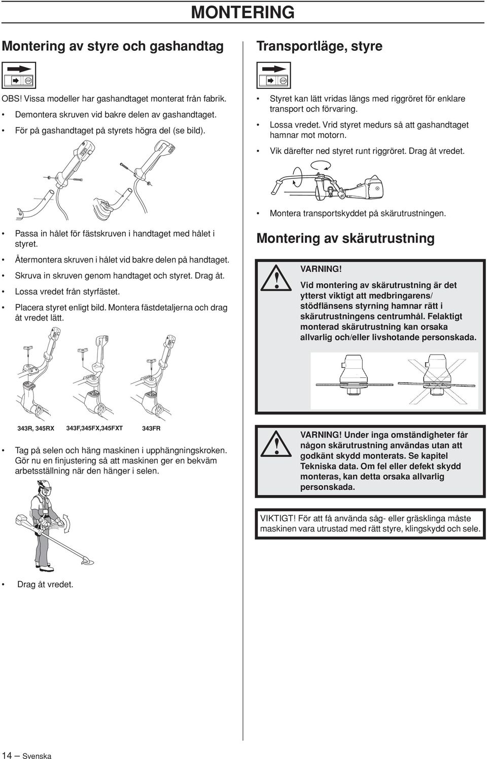 Vrid styret medurs så att gashandtaget hamnar mot motorn. Vik därefter ned styret runt riggröret. Drag åt vredet. Montera transportskyddet på skärutrustningen.