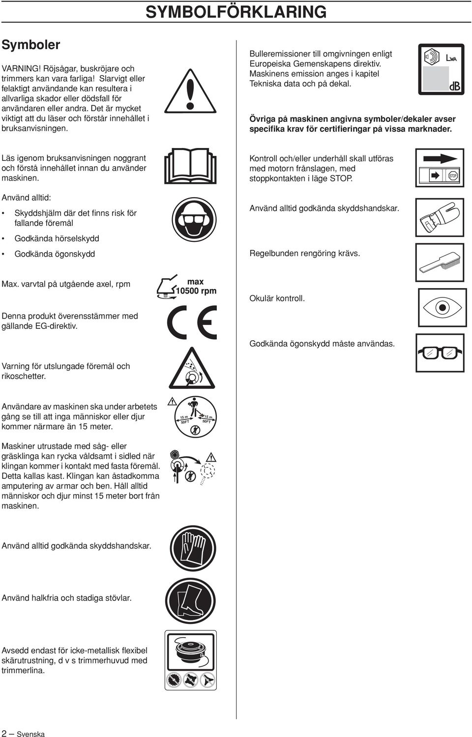 Maskinens emission anges i kapitel Tekniska data och på dekal. Övriga på maskinen angivna symboler/dekaler avser specifika krav för certifieringar på vissa marknader.