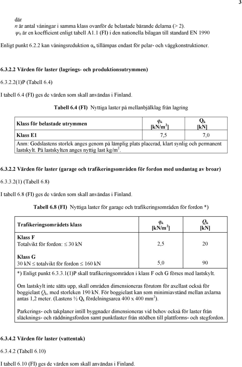 4 (FI) Nyttiga laster på mellanbjälklag från lagring Klass för belastade utrymmen q k [kn/m 2 ] Q k [kn] Klass E1 7,5 7,0 Anm: Godslastens storlek anges genom på lämplig plats placerad, klart synlig