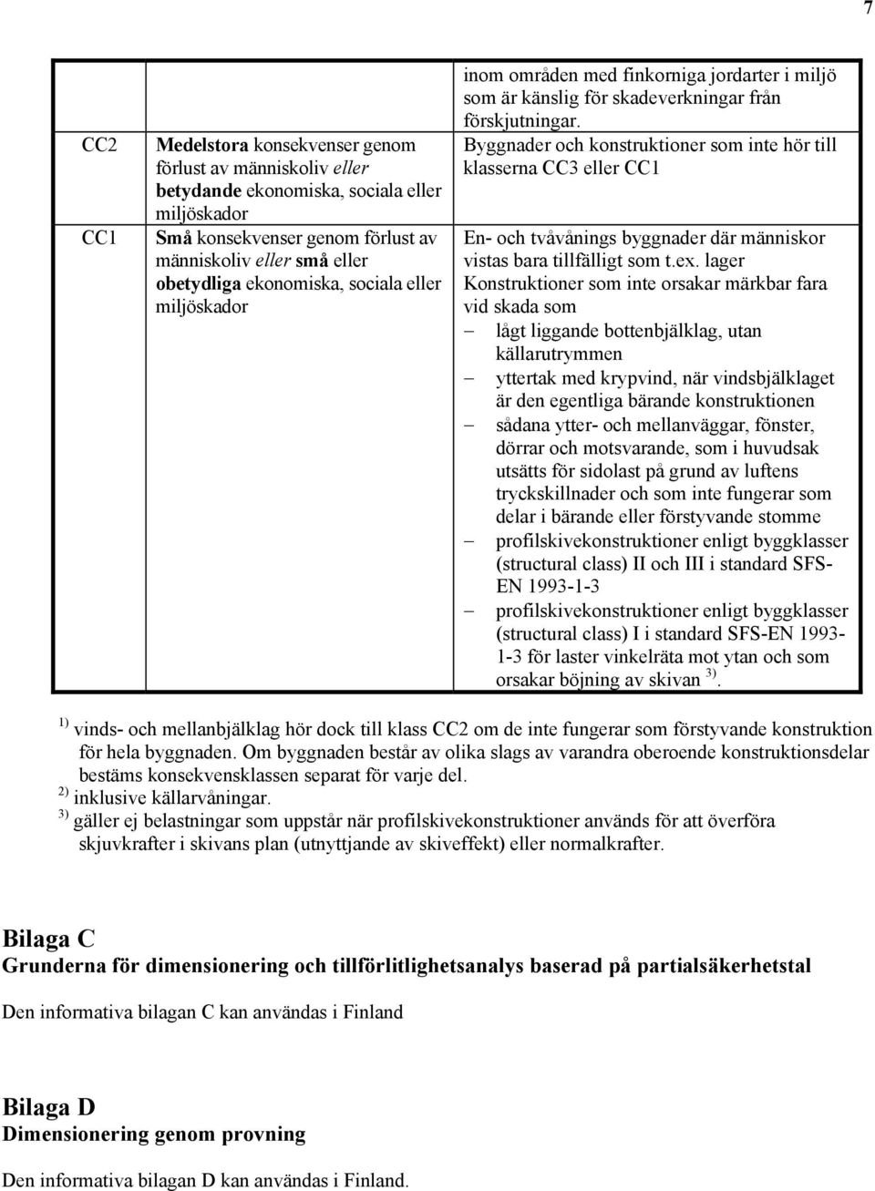 Byggnader och konstruktioner som inte hör till klasserna CC3 eller CC1 En- och tvåvånings byggnader där människor vistas bara tillfälligt som t.ex.