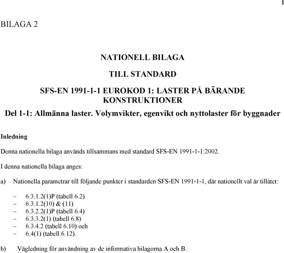 I denna nationella bilaga anges: a) Nationella parametrar till följande punkter i standarden SFS-EN 1991-1-1, där nationellt val är tillåtet: 6.3.1.2(1)P (tabell 6.