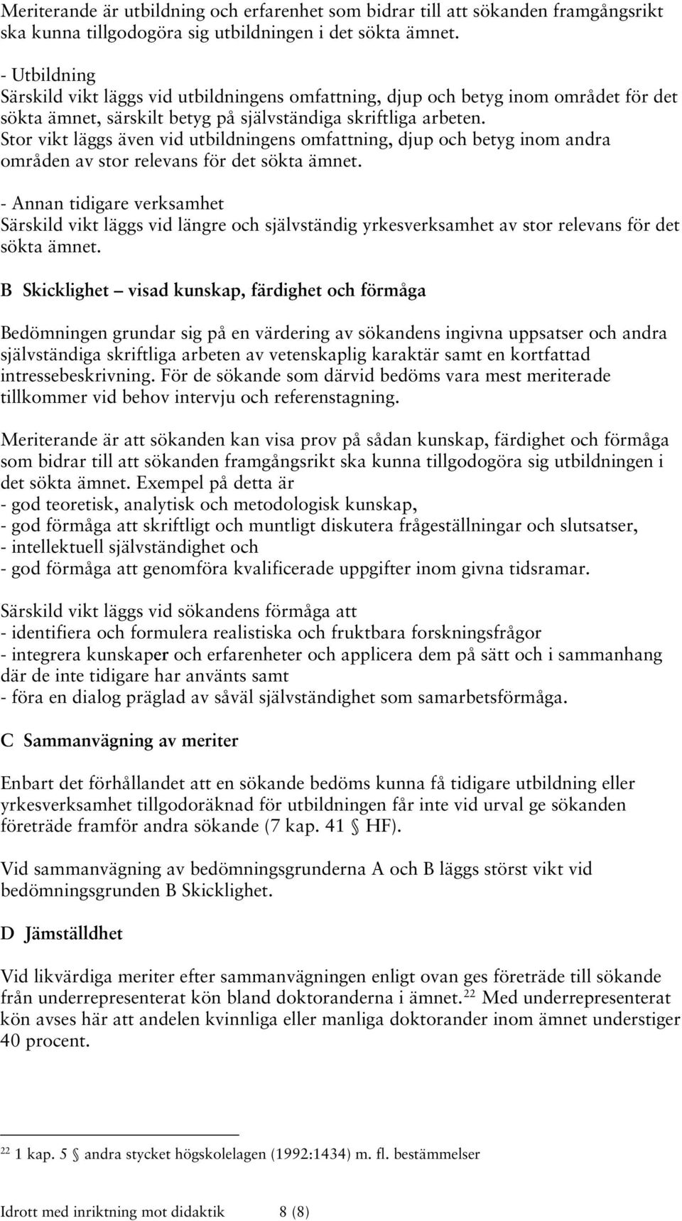 Stor vikt läggs även vid utbildningens omfattning, djup och betyg inom andra områden av stor relevans för det sökta ämnet.