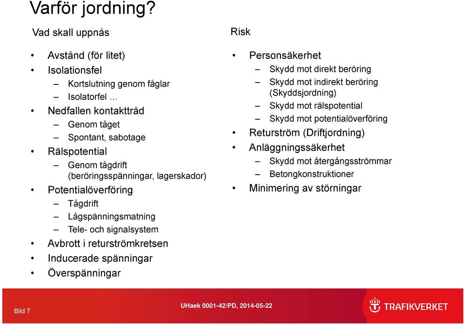 Genom tågdrift (beröringsspänningar, lagerskador) Potentialöverföring Tågdrift Lågspänningsmatning Tele- och signalsystem Avbrott i returströmkretsen