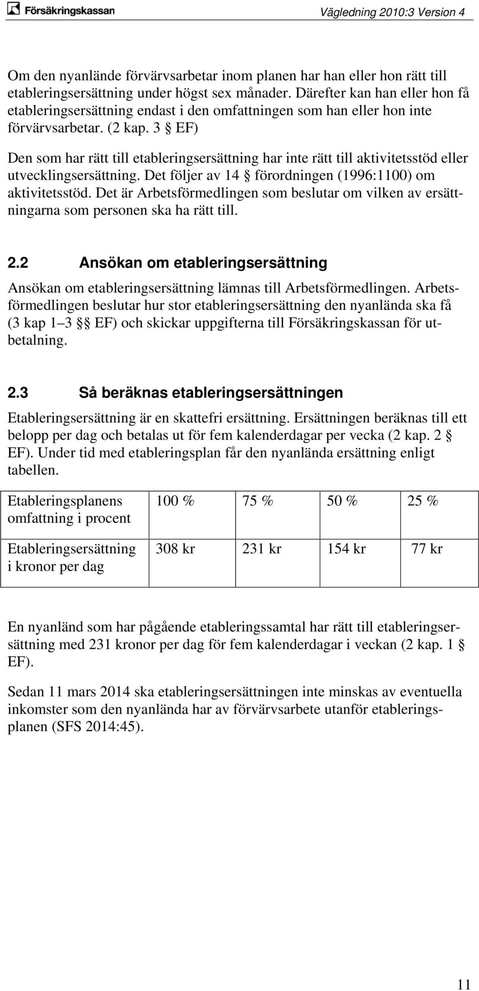 3 EF) Den som har rätt till etableringsersättning har inte rätt till aktivitetsstöd eller utvecklingsersättning. Det följer av 14 förordningen (1996:1100) om aktivitetsstöd.