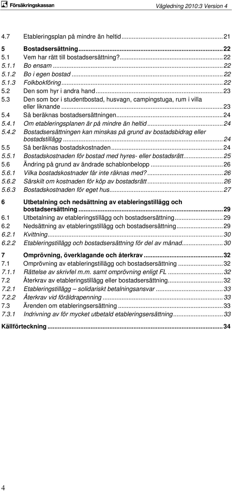 .. 24 5.5 Så beräknas bostadskostnaden... 24 5.5.1 Bostadskostnaden för bostad med hyres- eller bostadsrätt... 25 5.6 Ändring på grund av ändrade schablonbelopp... 26 5.6.1 Vilka bostadskostnader får inte räknas med?