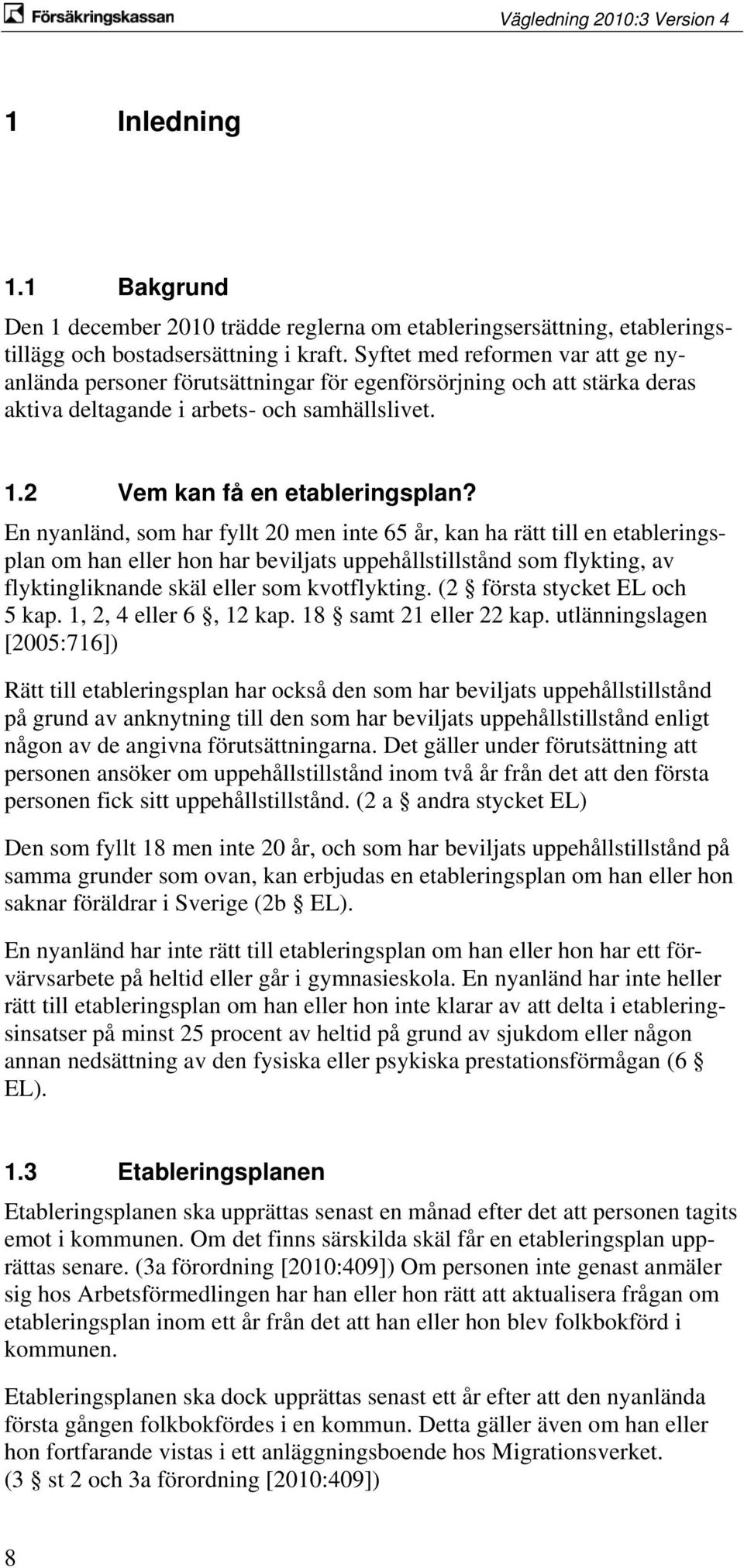 En nyanländ, som har fyllt 20 men inte 65 år, kan ha rätt till en etableringsplan om han eller hon har beviljats uppehållstillstånd som flykting, av flyktingliknande skäl eller som kvotflykting.