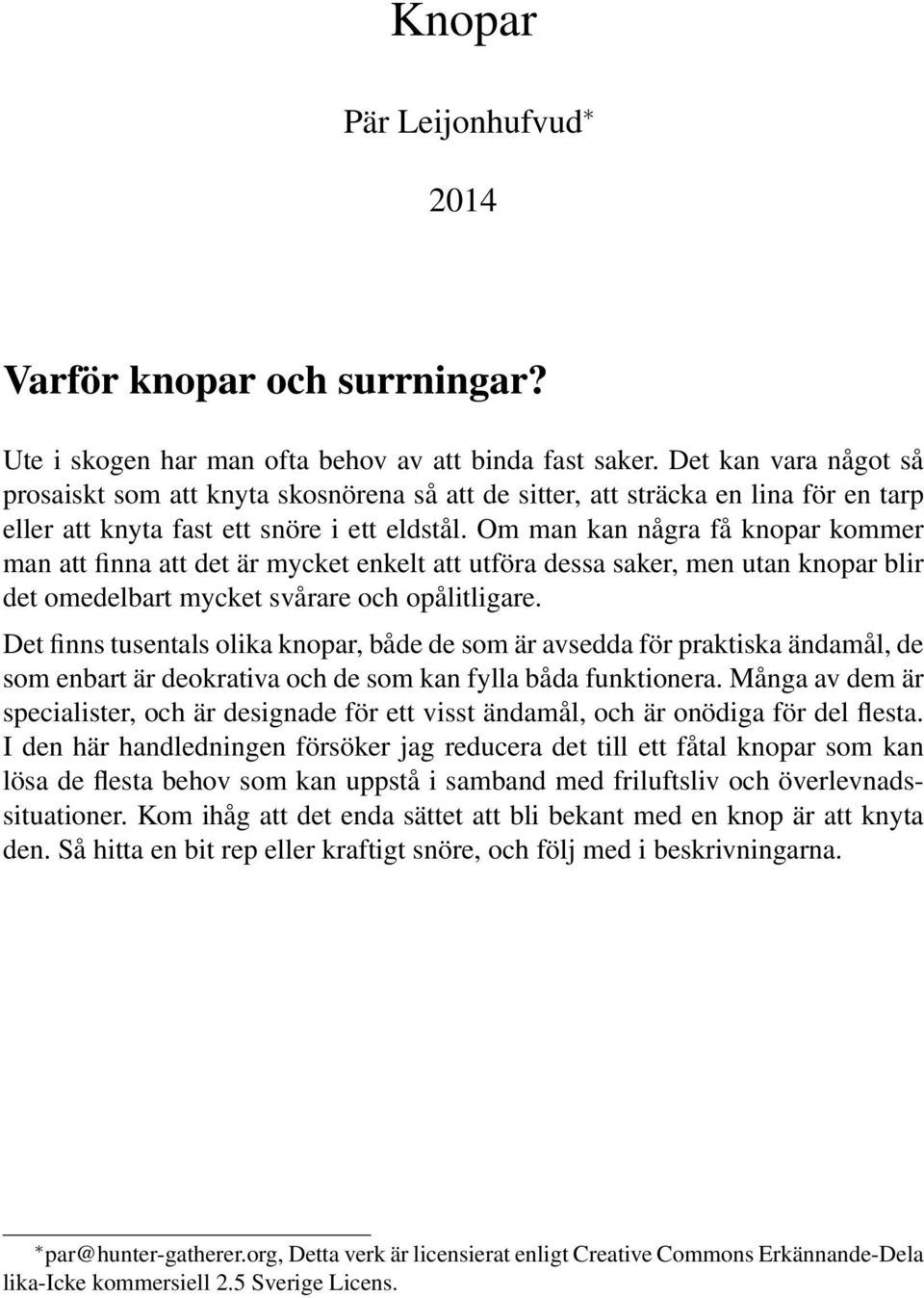 Om man kan några få knopar kommer man att finna att det är mycket enkelt att utföra dessa saker, men utan knopar blir det omedelbart mycket svårare och opålitligare.