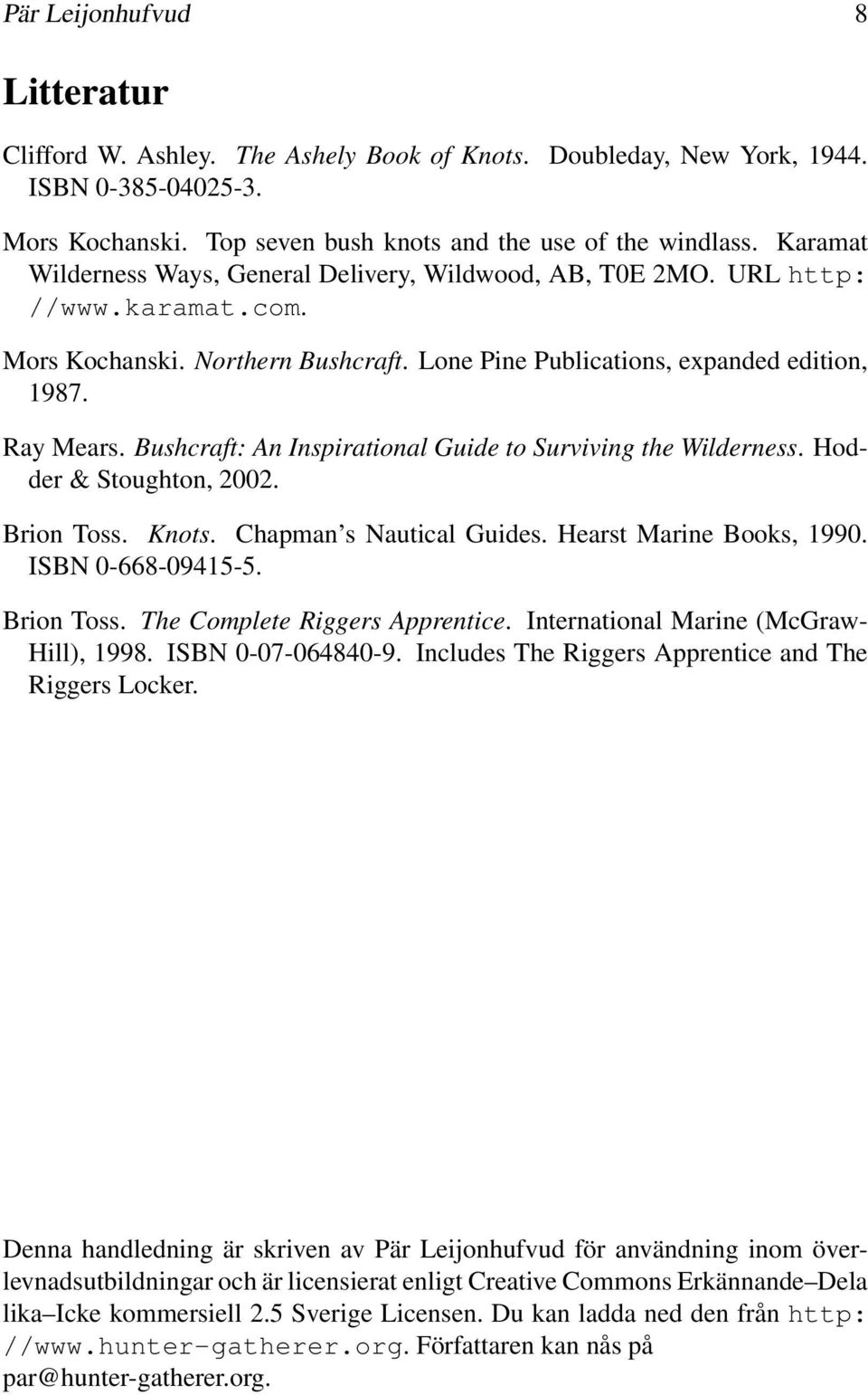 Bushcraft: An Inspirational Guide to Surviving the Wilderness. Hodder & Stoughton, 2002. Brion Toss. Knots. Chapman s Nautical Guides. Hearst Marine Books, 1990. ISBN 0-668-09415-5. Brion Toss. The Complete Riggers Apprentice.