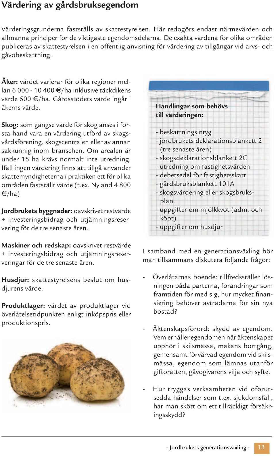 Åker: värdet varierar för olika regioner mellan 6 000-10 400 /ha inklusive täckdikens värde 500 /ha. Gårdsstödets värde ingår i åkerns värde.