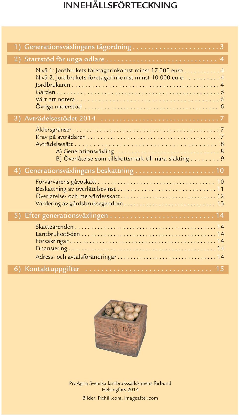 ....................................... 6 Övriga understöd......................................... 6 3) Avträdelsestödet 2014............................... 7 Åldersgränser............................................ 7 Krav på avträdaren.