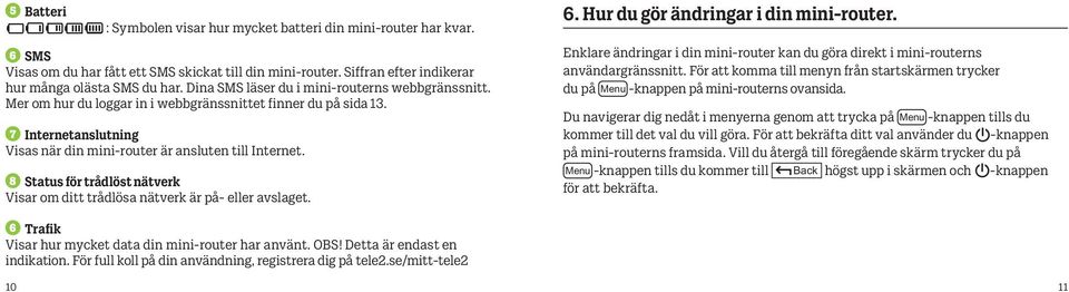 8 Status för trådlöst nätverk Visar om ditt trådlösa nätverk är på- eller avslaget. 6 Trafik Visar hur mycket data din mini-router har använt. OBS! Detta är endast en indikation.